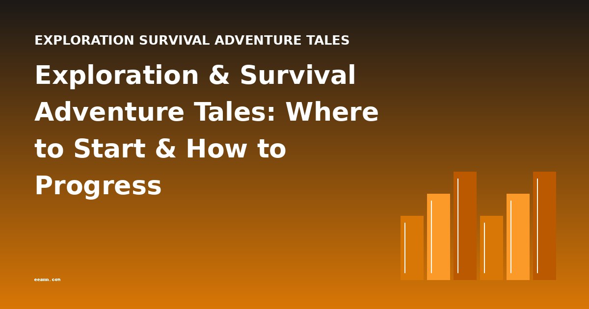 Exploration & Survival Adventure Tales: Where to Start & How to Progress
